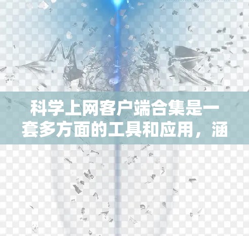 科学上网客户端合集是一套多方面的工具和应用，涵盖了从基础计算到高级科学运算的多种手段。以下是这些工具的详细介绍