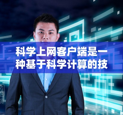 科学上网客户端是一种基于科学计算的技术平台，旨在提供全面的科学计算功能，满足用户在教育、研究、学习和实验中的需求。以下是对其功能和使用情况的详细总结