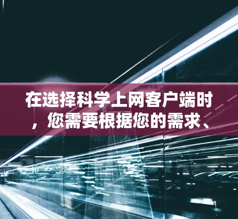 在选择科学上网客户端时，您需要根据您的需求、技能水平和预算来做出明智的选择。以下是一个结构化的建议
