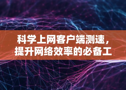 科学上网客户端测速，提升网络效率的必备工具
