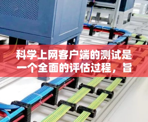 科学上网客户端的测试是一个全面的评估过程，旨在确保客户端在多个方面运行良好。以下是测试的关键步骤和分析