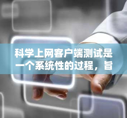 科学上网客户端测试是一个系统性的过程，旨在评估客户端在特定环境下的性能和功能。以下是详细的步骤说明
