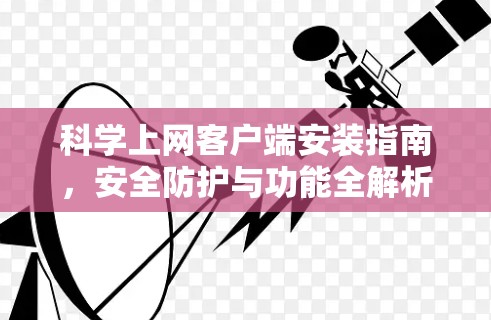 科学上网客户端安装指南，安全防护与功能全解析