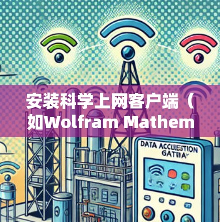 安装科学上网客户端（如Wolfram Mathematica或MATLAB）的步骤如下
