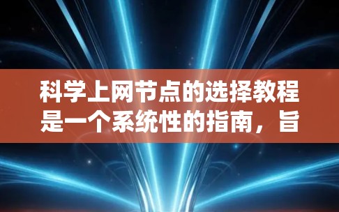 科学上网节点的选择教程是一个系统性的指南，旨在帮助用户高效地利用科学计算和信息检索的资源。以下是一个分步骤的教程