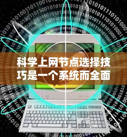 科学上网节点选择技巧是一个系统而全面的过程，需要综合考虑多个因素以确保网络的高效性和可靠性。以下是对该过程的分步指南