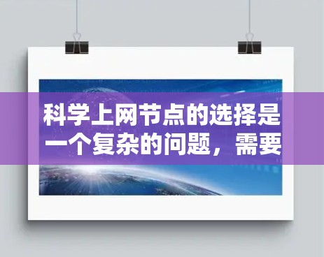 科学上网节点的选择是一个复杂的问题，需要综合考虑多种因素。以下是一份科学上网节点选择的攻略，涵盖主要方面