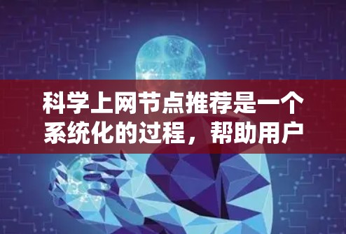 科学上网节点推荐是一个系统化的过程，帮助用户高效获取科学和学术资源。以下是按步骤的指南，供你参考