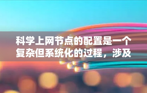 科学上网节点的配置是一个复杂但系统化的过程，涉及多个步骤和工具的使用。以下是一个详细的教程指南，帮助您完成科学上网节点的配置