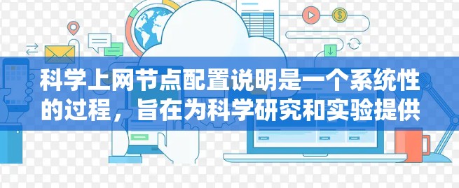 科学上网节点配置说明是一个系统性的过程，旨在为科学研究和实验提供可靠的网络环境。以下是对科学上网节点配置的详细说明，涵盖设备、软件、安全、网络、监控、用户和备份等多个方面