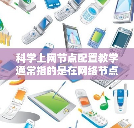 科学上网节点配置教学通常指的是在网络节点间进行科学的网络配置和管理，以确保网络的高效、稳定和安全。以下是一些可能涉及的内容和步骤