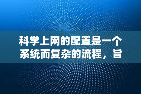 科学上网的配置是一个系统而复杂的流程，旨在为科学领域的用户提供访问和管理互联网资源的能力。以下是对科学网关配置的详细步骤和建议