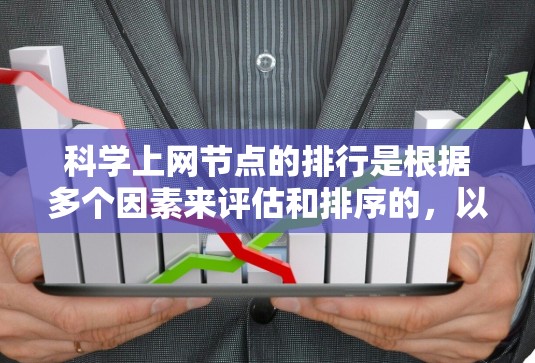 科学上网节点的排行是根据多个因素来评估和排序的，以下是一些常见的标准和排名因素