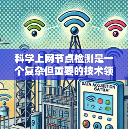科学上网节点检测是一个复杂但重要的技术领域，涉及多个步骤和方法的结合。以下是对科学上网节点检测的系统性总结