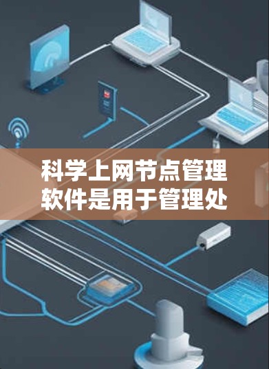 科学上网节点管理软件是用于管理处理科学计算和网络服务的服务器，其功能和特点如下