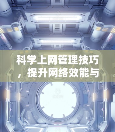 科学上网管理技巧，提升网络效能与用户体验