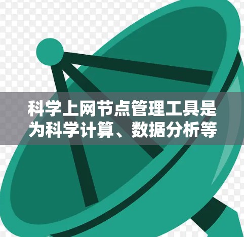 科学上网节点管理工具是为科学计算、数据分析等专业领域设计的网络管理工具，旨在帮助用户高效管理科学计算资源。以下是对这些工具的详细分析和总结