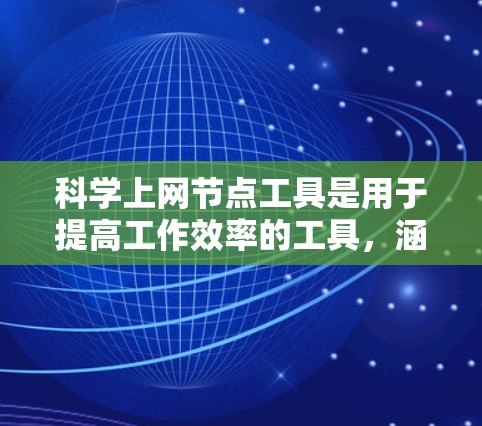 科学上网节点工具是用于提高工作效率的工具，涵盖了资源管理、数据分析、任务管理等多个领域。以下是一些常用的科学上网节点工具及其功能