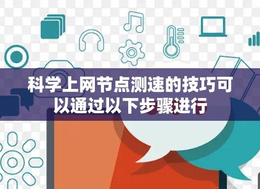 科学上网节点测速的技巧可以通过以下步骤进行