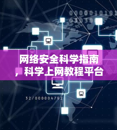 网络安全科学指南，科学上网教程平台如何帮助您构建安全的数字世界