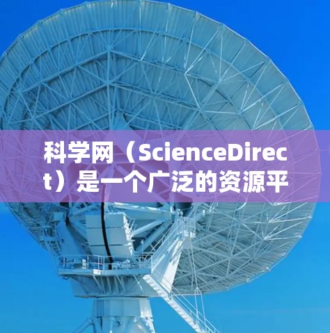 科学网（ScienceDirect）是一个广泛的资源平台，涵盖多种科学领域和学科。如果你正在寻找科学网相关的教程或资源，可以参考以下几种常见类型