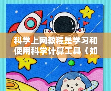 科学上网教程是学习和使用科学计算工具（如MATLAB、Mathematica、SPlus、R等）的指南。以下是一些常见的科学上网教程内容，涵盖从基础到高级的知识点