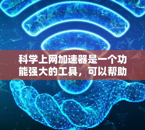 科学上网加速器是一个功能强大的工具，可以帮助用户提升网络连接速度，减少等待时间。以下是详细的使用步骤和注意事项