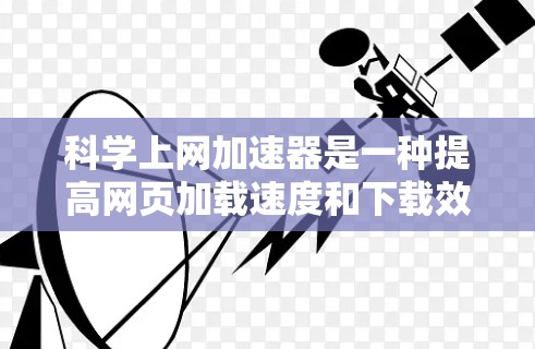 科学上网加速器是一种提高网页加载速度和下载效率的工具。为了配置科学上网加速器，您可以按照以下步骤进行