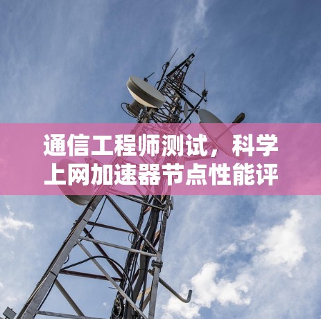 通信工程师测试，科学上网加速器节点性能评估