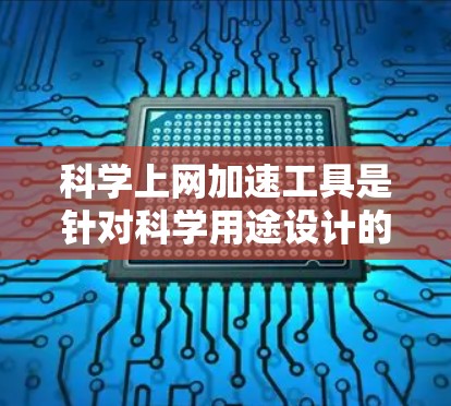 科学上网加速工具是针对科学用途设计的，旨在提升用户在处理科学任务时的效率和速度。以下是对这些工具的详细介绍