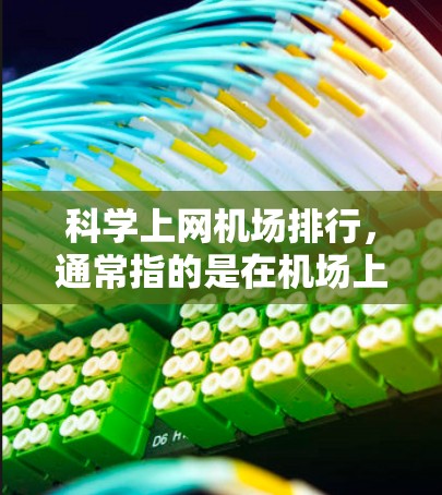 科学上网机场排行，通常指的是在机场上使用科学、高效的上网设备。以下是一些常见的科学上网设备及其在机场上的应用特点