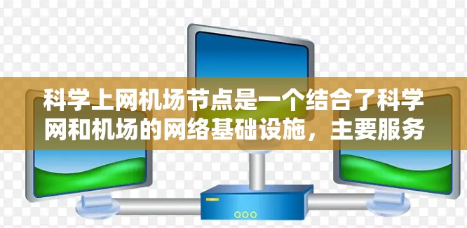 科学上网机场节点是一个结合了科学网和机场的网络基础设施，主要服务于在机场或机场附近工作的科学家和研究人员。以下是对其功能和作用的详细分析