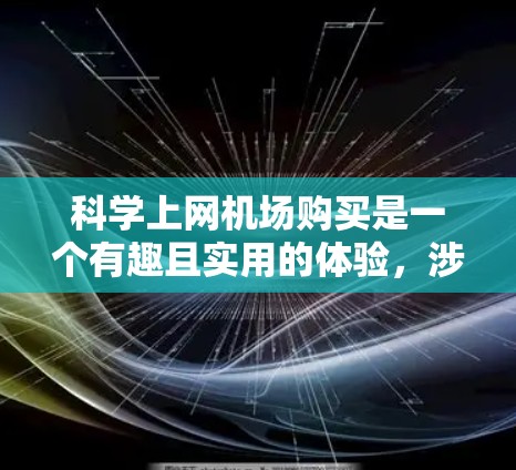 科学上网机场购买是一个有趣且实用的体验，涉及多个技术方面和专业技能。以下是一个分步骤的指南，帮助您理解和实施科学上网机场购买