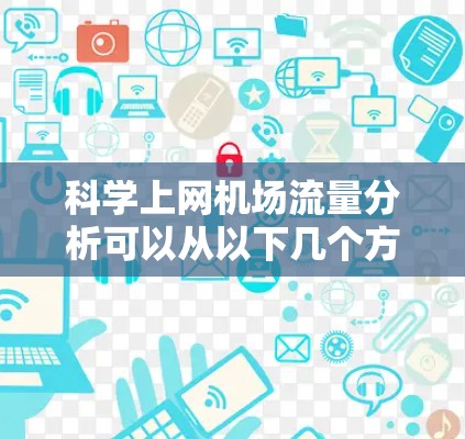 科学上网机场流量分析可以从以下几个方面进行科学测量和分析