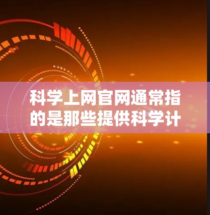 科学上网官网通常指的是那些提供科学计算、数据分析、数学工具和教育资源的网站。以下是一些常见的科学上网官网和它们的特点