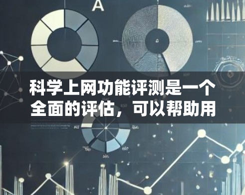 科学上网功能评测是一个全面的评估，可以帮助用户了解科学上网工具的优势和可能的不足。以下是对科学上网功能的评测