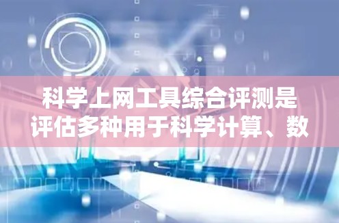 科学上网工具综合评测是评估多种用于科学计算、数据分析和教育的网站或软件。以下是根据性能、功能、用户体验、可靠性和社区支持进行的综合评测
