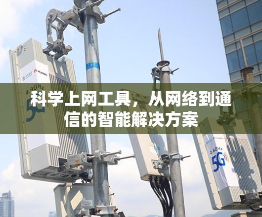 科学上网工具，从网络到通信的智能解决方案