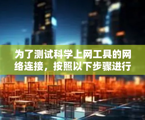 为了测试科学上网工具的网络连接，按照以下步骤进行