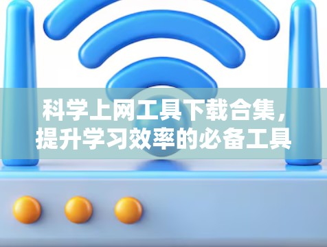 科学上网工具下载合集，提升学习效率的必备工具
