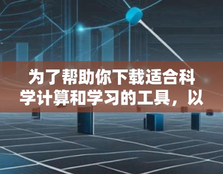 为了帮助你下载适合科学计算和学习的工具，以下是一些推荐的科学上网工具及其使用指南