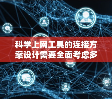 科学上网工具的连接方案设计需要全面考虑多个方面以确保稳定性和可靠性。以下是一个详细的设计指南