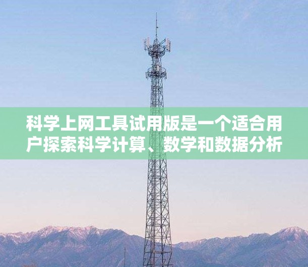 科学上网工具试用版是一个适合用户探索科学计算、数学和数据分析工具的软件。以下是对科学上网工具试用版的详细分析