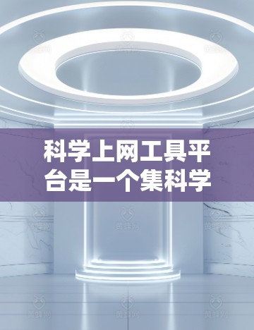 科学上网工具平台是一个集科学计算、数据分析、绘图和实验于一体的综合工具，广泛应用于科学研究和教育领域。以下是对这类工具的详细介绍