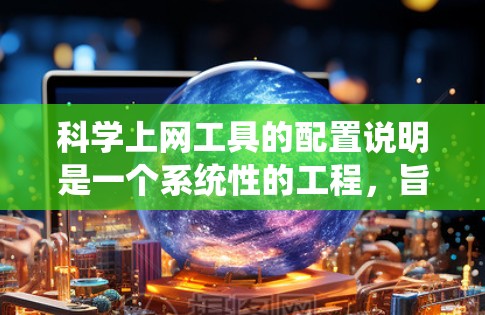 科学上网工具的配置说明是一个系统性的工程，旨在为用户提供科学计算和分析的便捷服务。以下是详细的配置说明，涵盖从基础到应用的各个方面