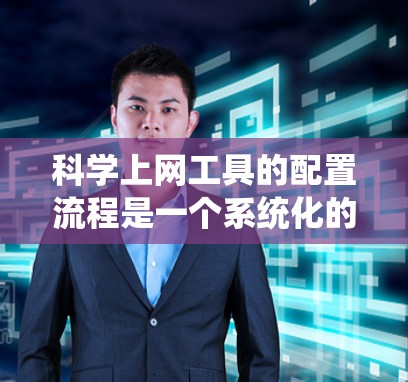 科学上网工具的配置流程是一个系统化的过程，旨在为用户提供高效、安全的科学计算和数据处理环境。以下是一个详细且结构化的配置流程指南