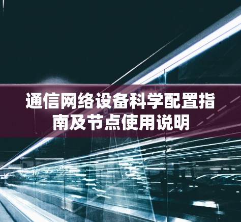 通信网络设备科学配置指南及节点使用说明