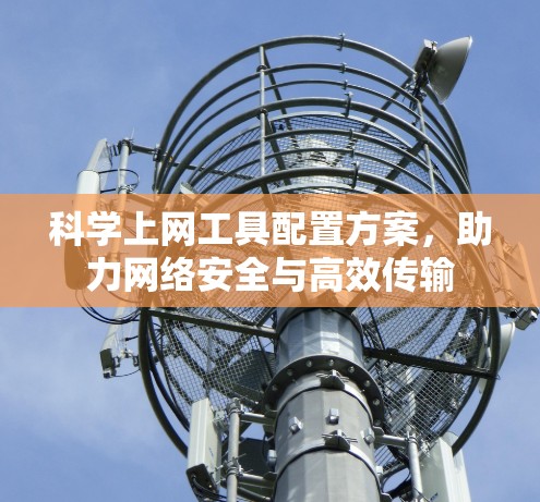 科学上网工具配置方案，助力网络安全与高效传输