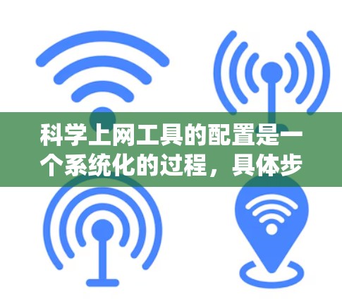 科学上网工具的配置是一个系统化的过程，具体步骤如下