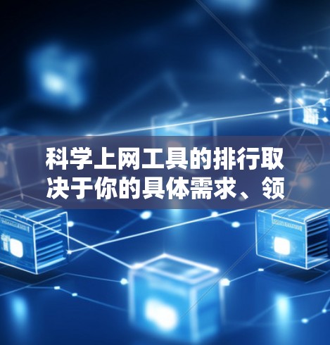 科学上网工具的排行取决于你的具体需求、领域和使用场景。以下是一些常用的科学上网工具及其适用场景，供你参考